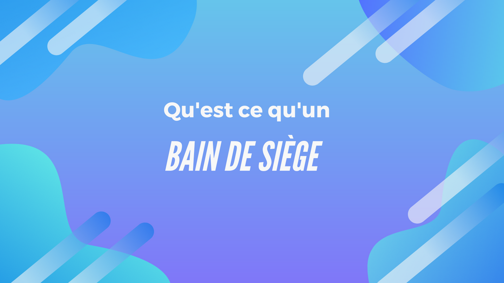 Qu'est ce qu'un Bain de Siège